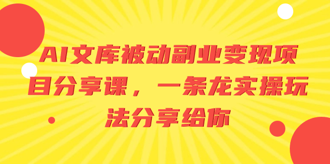 AI文库被动副业变现项目分享课，一条龙实操玩法分享给你睿集资源栈-网赚项目-副业赚钱-互联网创业-资源整合睿集资源栈