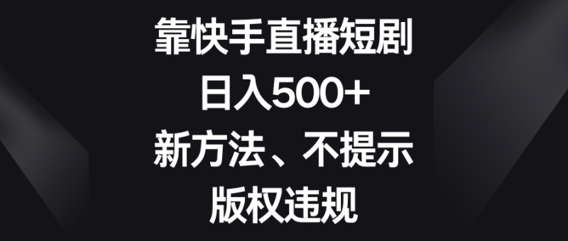 靠快手直播短剧,日入500+,新方法、不提示版权违规睿集资源栈-网赚项目-副业赚钱-互联网创业-资源整合睿集资源栈