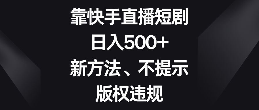 靠快手直播短剧，日入500+，新方法、不提示版权违规睿集资源栈-网赚项目-副业赚钱-互联网创业-资源整合睿集资源栈