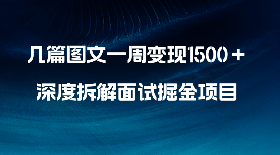 几篇图文一周变现1500＋，深度拆解面试掘金项目，小白轻松上手睿集资源栈-网赚项目-副业赚钱-互联网创业-资源整合睿集资源栈