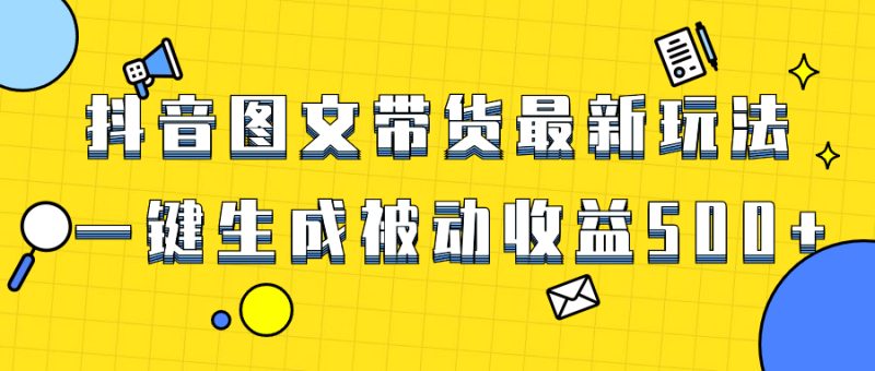 爆火抖音图文带货项目，最新玩法一键生成，单日轻松被动收益500+睿集资源栈-网赚项目-副业赚钱-互联网创业-资源整合睿集资源栈