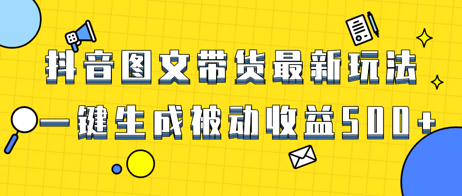 爆火抖音图文带货项目，最新玩法一键生成，单日轻松被动收益500+睿集资源栈-网赚项目-副业赚钱-互联网创业-资源整合睿集资源栈