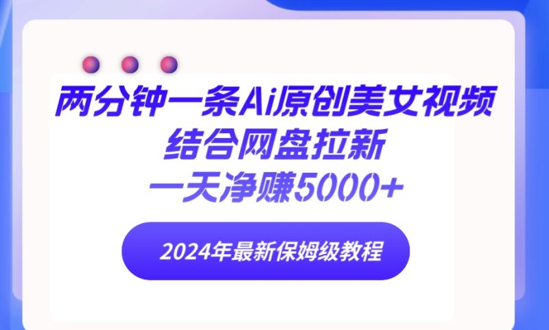 两分钟一条Ai原创美女视频结合网盘拉新，一天净赚5000+ 24年最新保姆级教程睿集资源栈-网赚项目-副业赚钱-互联网创业-资源整合睿集资源栈