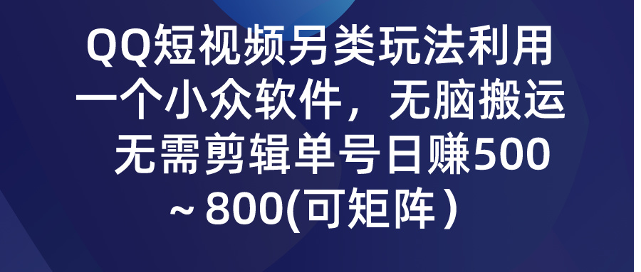 QQ短视频另类玩法，利用一个小众软件，无脑搬运，无需剪辑单号日赚500～…睿集资源栈-网赚项目-副业赚钱-互联网创业-资源整合睿集资源栈