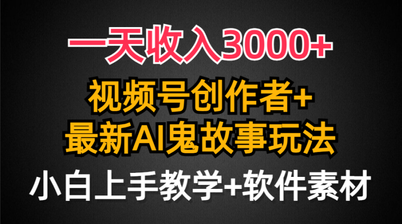 一天收入3000+，视频号创作者AI创作鬼故事玩法，条条爆流量，小白也能轻…睿集资源栈-网赚项目-副业赚钱-互联网创业-资源整合睿集资源栈