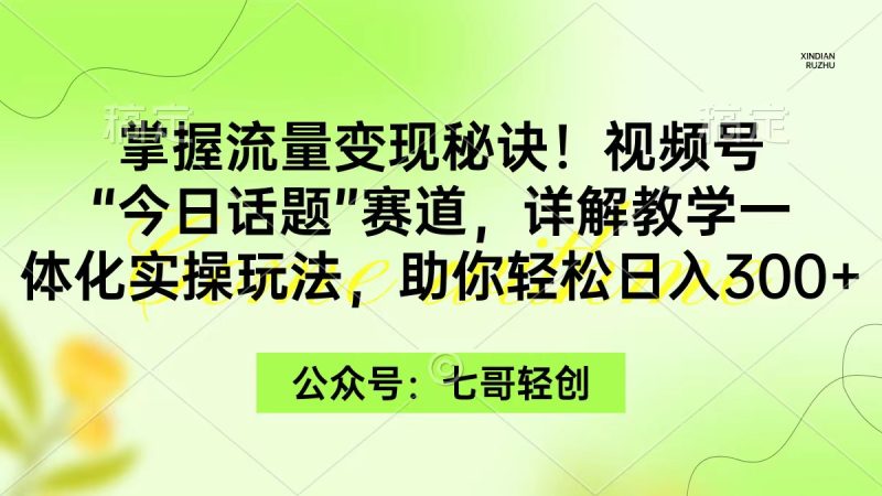 掌握流量变现秘诀！视频号“今日话题”赛道，一体化实操玩法，助你日入300+睿集资源栈-网赚项目-副业赚钱-互联网创业-资源整合睿集资源栈