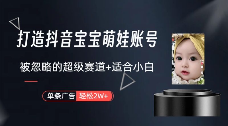 打造抖音宝宝账号，一条广告2W，大部分人忽略的超级赛道（教程+素材+软件）睿集资源栈-网赚项目-副业赚钱-互联网创业-资源整合睿集资源栈