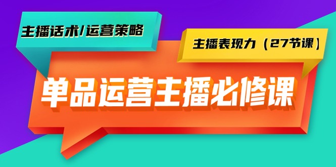 单品运营实操主播必修课：主播话术/运营策略/主播表现力（27节课）睿集资源栈-网赚项目-副业赚钱-互联网创业-资源整合睿集资源栈