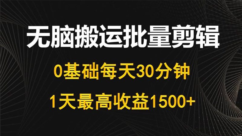 每天30分钟，0基础无脑搬运批量剪辑，1天最高收益1500+睿集资源栈-网赚项目-副业赚钱-互联网创业-资源整合睿集资源栈