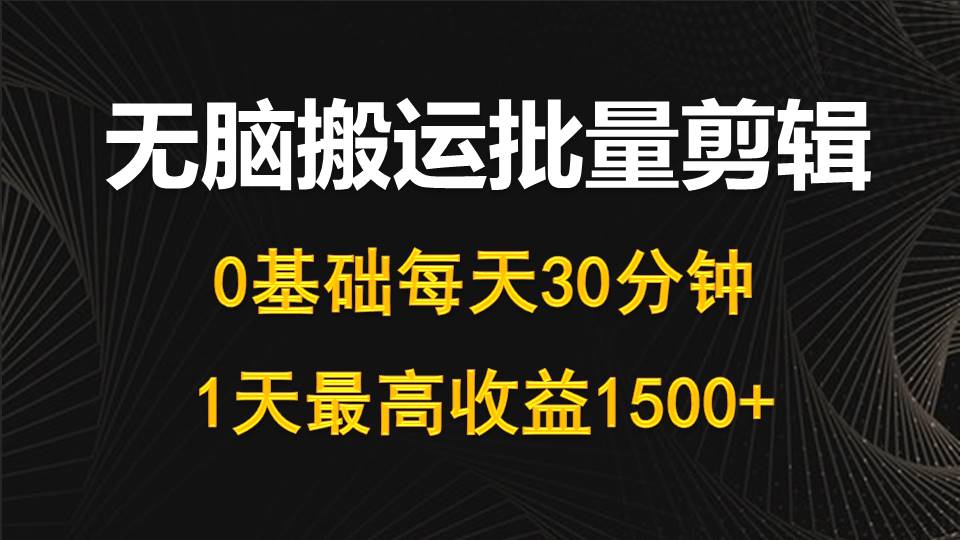 每天30分钟，0基础无脑搬运批量剪辑，1天最高收益1500+睿集资源栈-网赚项目-副业赚钱-互联网创业-资源整合睿集资源栈