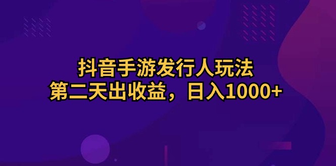 抖音手游发行人玩法,第二天出收益,日入1000+睿集资源栈-网赚项目-副业赚钱-互联网创业-资源整合睿集资源栈