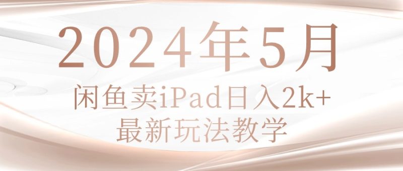 2024年5月闲鱼卖ipad日入2k，最新玩法教学睿集资源栈-网赚项目-副业赚钱-互联网创业-资源整合睿集资源栈