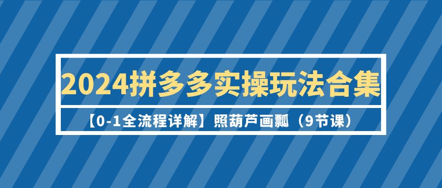 2024拼多多实操玩法合集【0-1全流程详解】照葫芦画瓢（9节课）睿集资源栈-网赚项目-副业赚钱-互联网创业-资源整合睿集资源栈