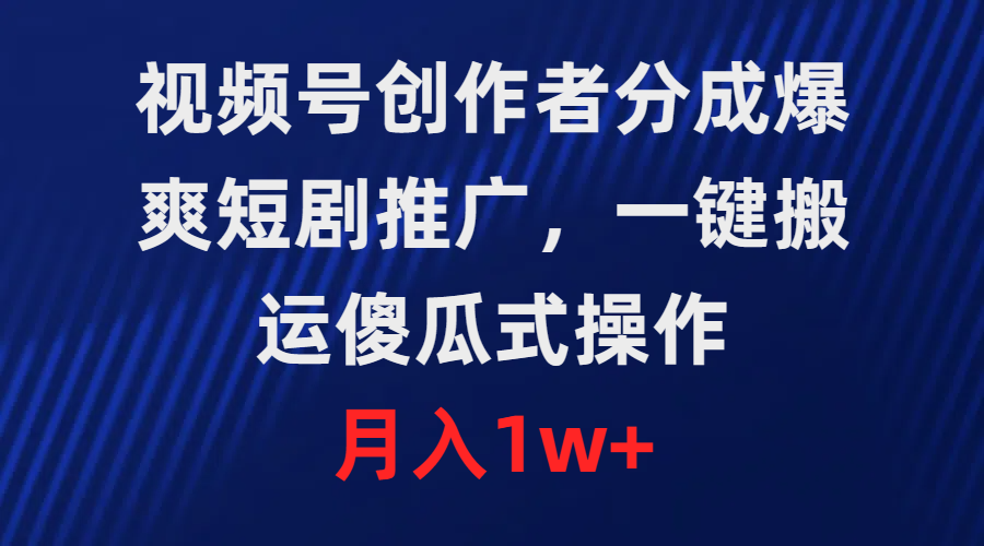 视频号创作者分成，爆爽短剧推广，一键搬运，傻瓜式操作，月入1w+睿集资源栈-网赚项目-副业赚钱-互联网创业-资源整合睿集资源栈