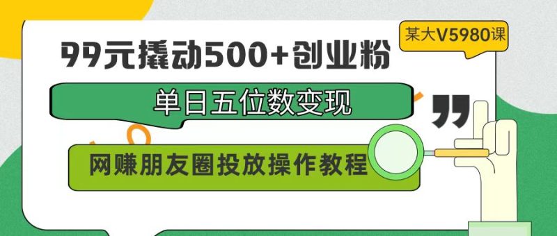 99元撬动500+创业粉，单日五位数变现，网赚朋友圈投放操作教程价值5980！睿集资源栈-网赚项目-副业赚钱-互联网创业-资源整合睿集资源栈