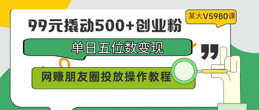99元撬动500+创业粉，单日五位数变现，网赚朋友圈投放操作教程价值5980！睿集资源栈-网赚项目-副业赚钱-互联网创业-资源整合睿集资源栈