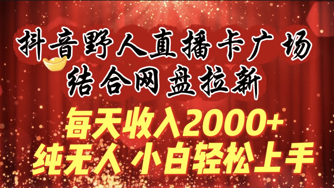 每天收入2000+，抖音野人直播卡广场，结合网盘拉新，纯无人，小白轻松上手睿集资源栈-网赚项目-副业赚钱-互联网创业-资源整合睿集资源栈