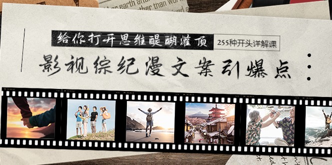 影视综纪漫文案引爆点，给你打开思维醍醐灌顶+255种开头详解课（26节）睿集资源栈-网赚项目-副业赚钱-互联网创业-资源整合睿集资源栈