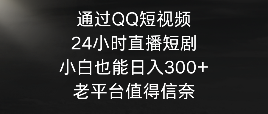 通过QQ短视频、24小时直播短剧，小白也能日入300+，老平台值得信奈睿集资源栈-网赚项目-副业赚钱-互联网创业-资源整合睿集资源栈
