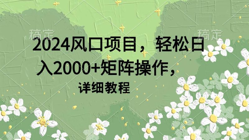 2024风口项目，轻松日入2000+矩阵操作，详细教程睿集资源栈-网赚项目-副业赚钱-互联网创业-资源整合睿集资源栈