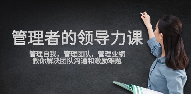 管理者领导力课，管理自我，管理团队，管理业绩，教你解决团队沟通和激…睿集资源栈-网赚项目-副业赚钱-互联网创业-资源整合睿集资源栈