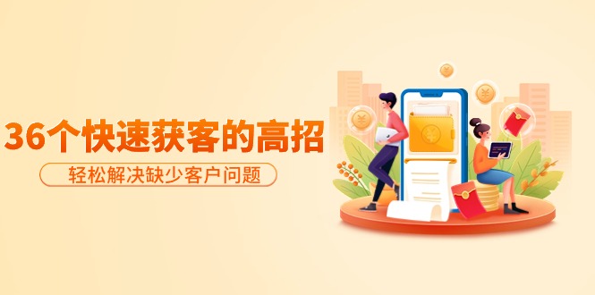 分享36个快速获客的高招：轻松解决缺少客户问题，有效才是硬道理睿集资源栈-网赚项目-副业赚钱-互联网创业-资源整合睿集资源栈
