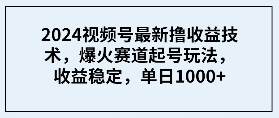 2024视频号最新撸收益技术，爆火赛道起号玩法，收益稳定，单日1000+睿集资源栈-网赚项目-副业赚钱-互联网创业-资源整合睿集资源栈