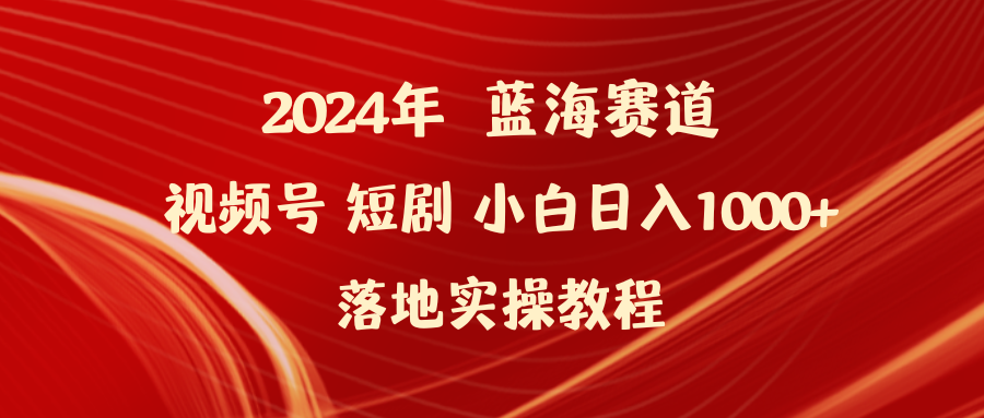 2024年蓝海赛道视频号短剧 小白日入1000+落地实操教程睿集资源栈-网赚项目-副业赚钱-互联网创业-资源整合睿集资源栈