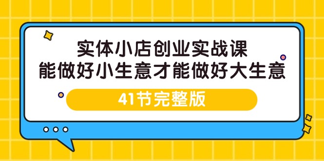 实体小店创业实战课，能做好小生意才能做好大生意-41节完整版睿集资源栈-网赚项目-副业赚钱-互联网创业-资源整合睿集资源栈