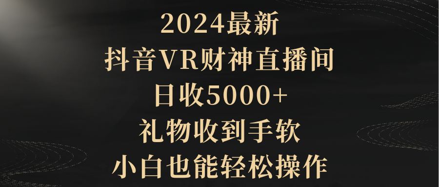 2024最新，抖音VR财神直播间，日收5000+，礼物收到手软，小白也能轻松操作睿集资源栈-网赚项目-副业赚钱-互联网创业-资源整合睿集资源栈
