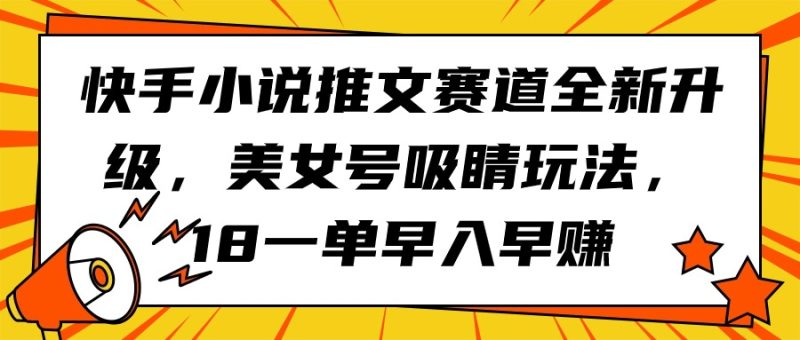 快手小说推文赛道全新升级，美女号吸睛玩法，18一单早入早赚睿集资源栈-网赚项目-副业赚钱-互联网创业-资源整合睿集资源栈