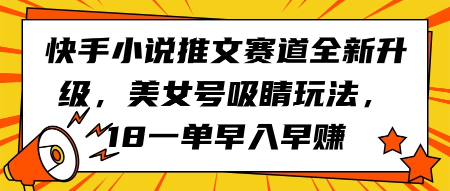 快手小说推文赛道全新升级，美女号吸睛玩法，18一单早入早赚睿集资源栈-网赚项目-副业赚钱-互联网创业-资源整合睿集资源栈