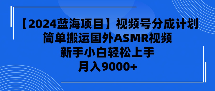 【2024蓝海项目】视频号分成计划，无脑搬运国外ASMR视频，新手小白轻松…睿集资源栈-网赚项目-副业赚钱-互联网创业-资源整合睿集资源栈