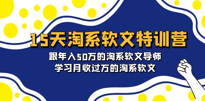 15天-淘系软文特训营：跟年入50万的淘系软文导师，学习月收过万的淘系软文睿集资源栈-网赚项目-副业赚钱-互联网创业-资源整合睿集资源栈