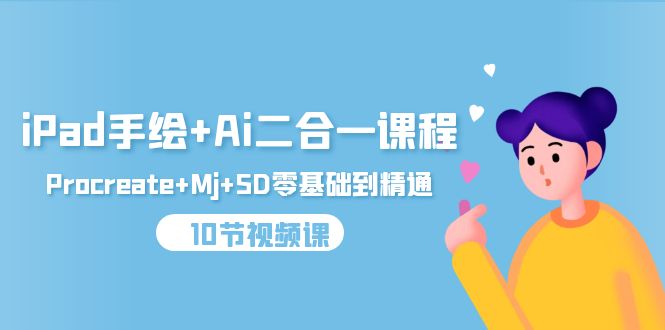 iPad手绘+Ai二合一课程，Procreate+Mj+SD零基础到精通（10节视频课）睿集资源栈-网赚项目-副业赚钱-互联网创业-资源整合睿集资源栈