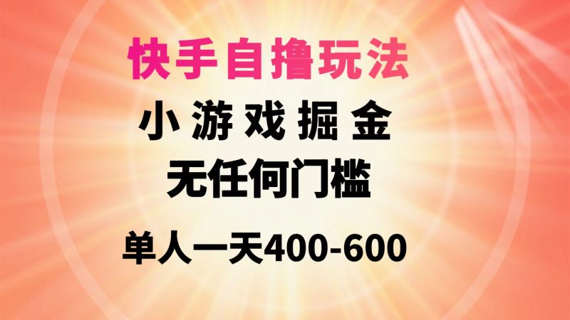 快手自撸玩法小游戏掘金无任何门槛单人一天400-600睿集资源栈-网赚项目-副业赚钱-互联网创业-资源整合睿集资源栈