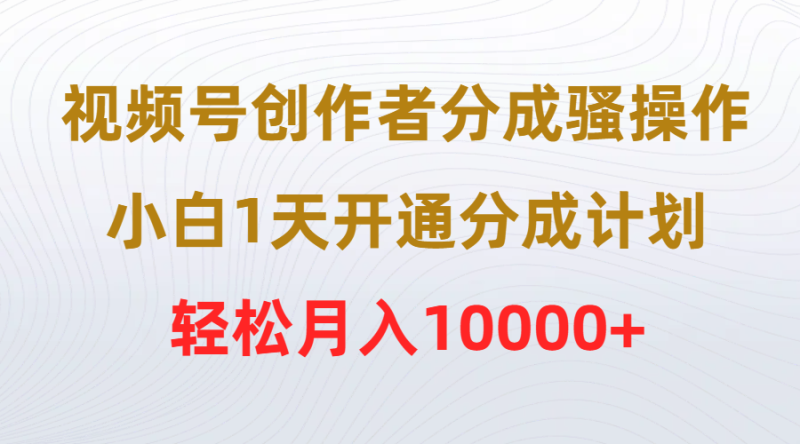 视频号创作者分成骚操作，小白1天开通分成计划，轻松月入10000+睿集资源栈-网赚项目-副业赚钱-互联网创业-资源整合睿集资源栈