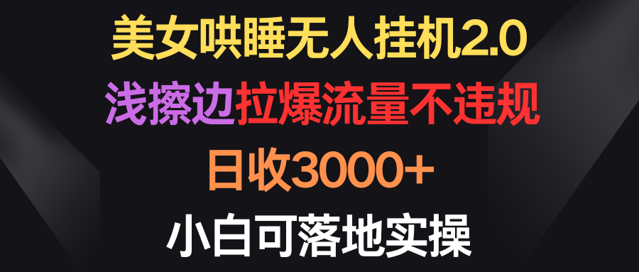 美女哄睡无人挂机2.0，浅擦边拉爆流量不违规，日收3000+，小白可落地实操睿集资源栈-网赚项目-副业赚钱-互联网创业-资源整合睿集资源栈
