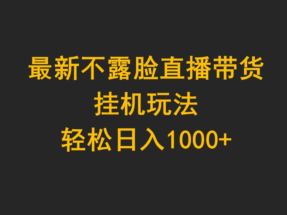 最新不露脸直播带货，挂机玩法，轻松日入1000+睿集资源栈-网赚项目-副业赚钱-互联网创业-资源整合睿集资源栈