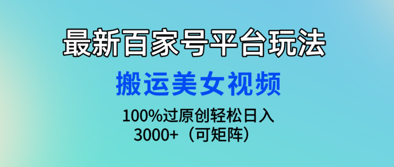 最新百家号平台玩法，搬运美女视频100%过原创大揭秘，轻松日入3000+（可…睿集资源栈-网赚项目-副业赚钱-互联网创业-资源整合睿集资源栈