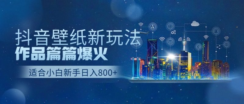 抖音壁纸号新玩法，作品篇篇爆火，日收益500+睿集资源栈-网赚项目-副业赚钱-互联网创业-资源整合睿集资源栈
