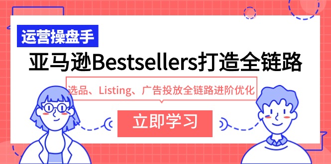 亚马逊Bestsellers打造全链路，选品、Listing、广告投放全链路进阶优化睿集资源栈-网赚项目-副业赚钱-互联网创业-资源整合睿集资源栈