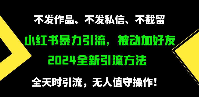 小红书暴力引流，被动加好友，日＋500精准粉，不发作品，不截流，不发私信睿集资源栈-网赚项目-副业赚钱-互联网创业-资源整合睿集资源栈