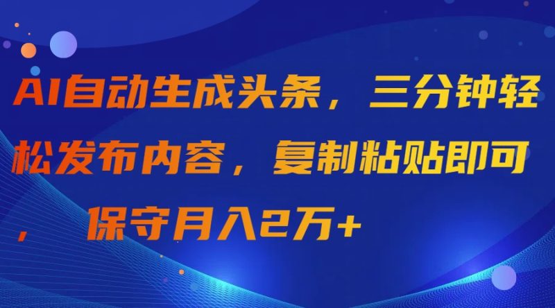 AI自动生成头条，三分钟轻松发布内容，复制粘贴即可， 保守月入2万+睿集资源栈-网赚项目-副业赚钱-互联网创业-资源整合睿集资源栈
