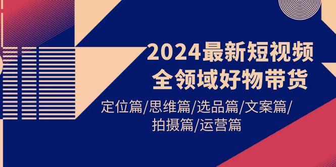 2024最新短视频全领域好物带货 定位篇/思维篇/选品篇/文案篇/拍摄篇/运营篇睿集资源栈-网赚项目-副业赚钱-互联网创业-资源整合睿集资源栈