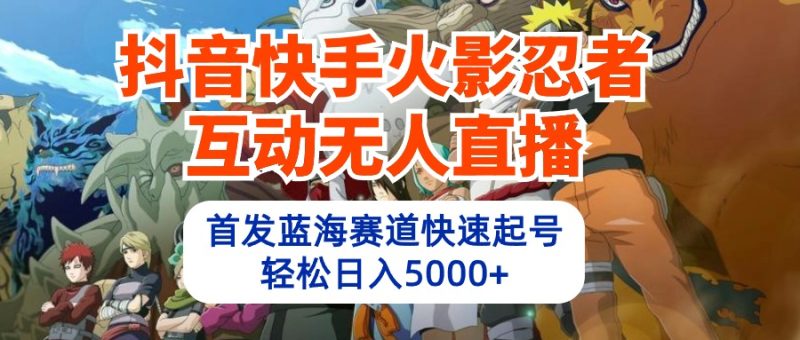 抖音快手火影忍者互动无人直播 蓝海赛道快速起号 日入5000+教程+软件+素材睿集资源栈-网赚项目-副业赚钱-互联网创业-资源整合睿集资源栈