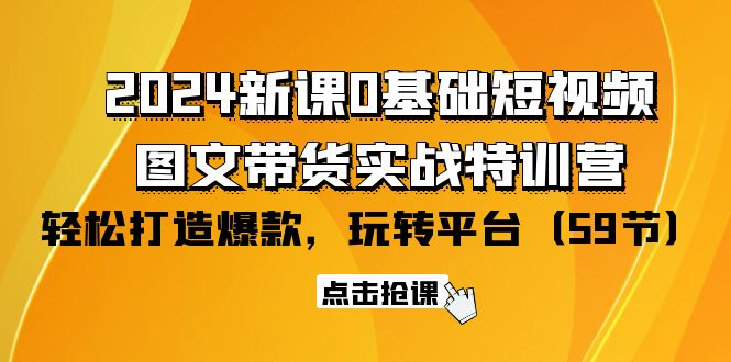 2024新课0基础短视频+图文带货实战特训营：玩转平台，轻松打造爆款（59节）睿集资源栈-网赚项目-副业赚钱-互联网创业-资源整合睿集资源栈