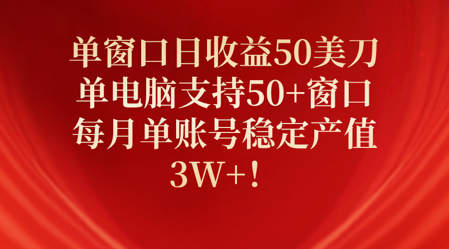 单窗口日收益50美刀，单电脑支持50+窗口，每月单账号稳定产值3W+！睿集资源栈-网赚项目-副业赚钱-互联网创业-资源整合睿集资源栈