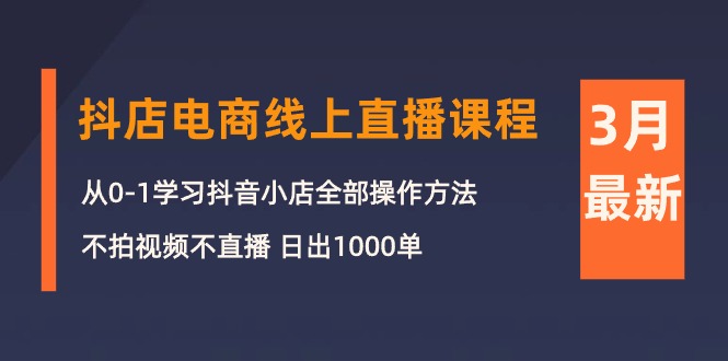 3月抖店电商线上直播课程：从0-1学习抖音小店，不拍视频不直播 日出1000单睿集资源栈-网赚项目-副业赚钱-互联网创业-资源整合睿集资源栈