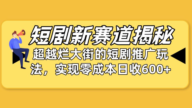 短剧新赛道揭秘：如何弯道超车，超越烂大街的短剧推广玩法，实现零成本…睿集资源栈-网赚项目-副业赚钱-互联网创业-资源整合睿集资源栈
